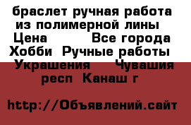 браслет ручная работа из полимерной лины › Цена ­ 450 - Все города Хобби. Ручные работы » Украшения   . Чувашия респ.,Канаш г.